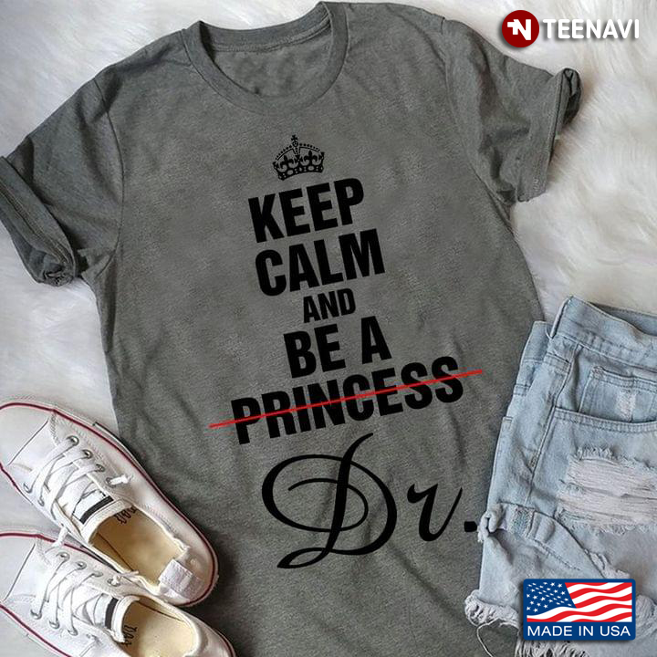 Keep Calm And Be A Dr. Not Princess