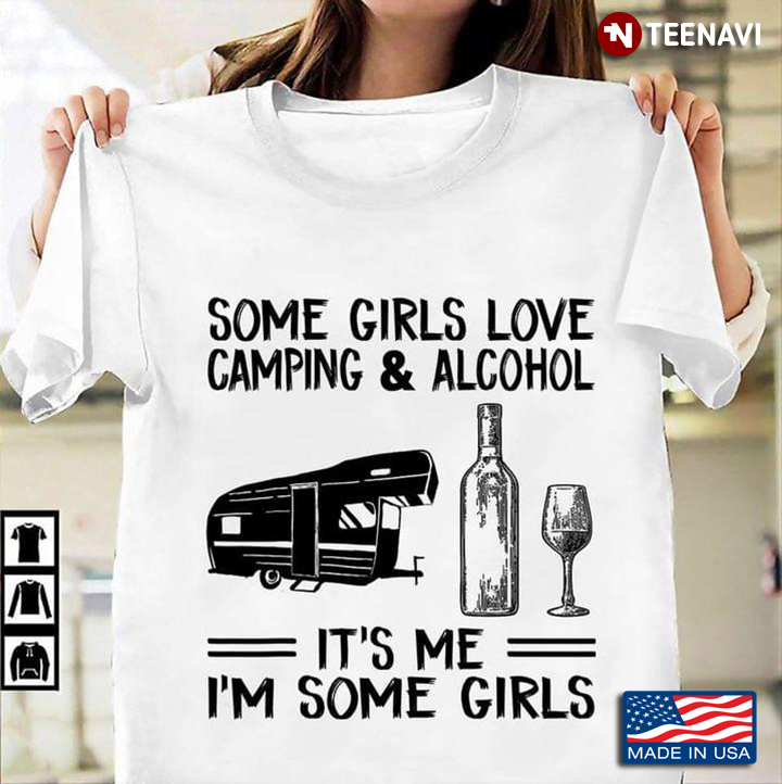 Some Girls Love Camping And Alcohol It's Me I'm Some Girls New Version