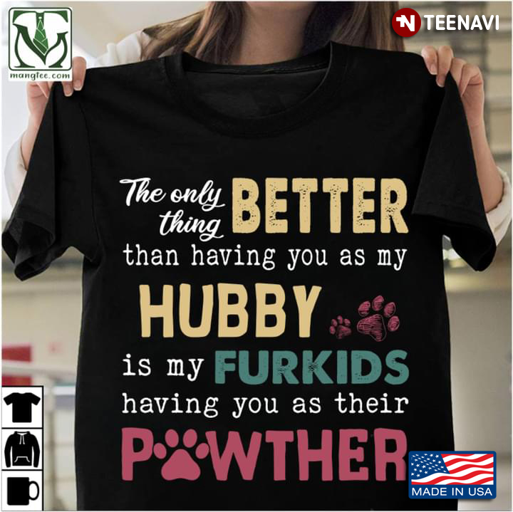 The Only Thing Better Than Having You As My Hubby Is My Furkids Having You As Their Pawther