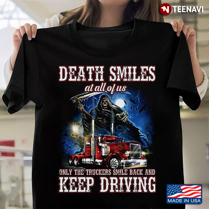 Death Smiles At All Off Us Only The Truckers Smile Back And Keep Driving New Style