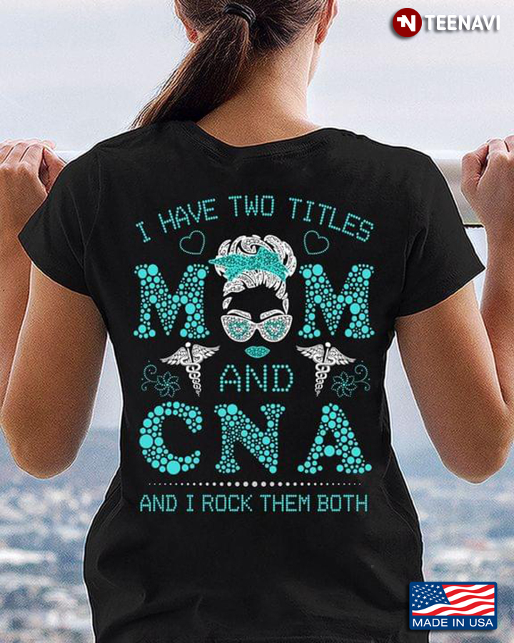 I Have Two Titles Mom And CNA And I Rock Them Both