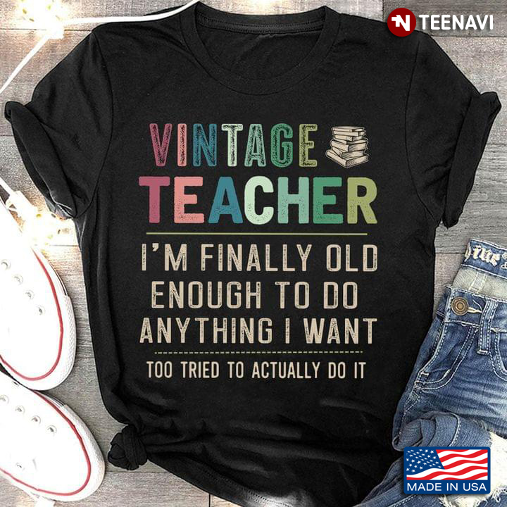 Vintage Teacher I'm Finally Old Enough To Do Anything I Want Too Tired To Actually Do It