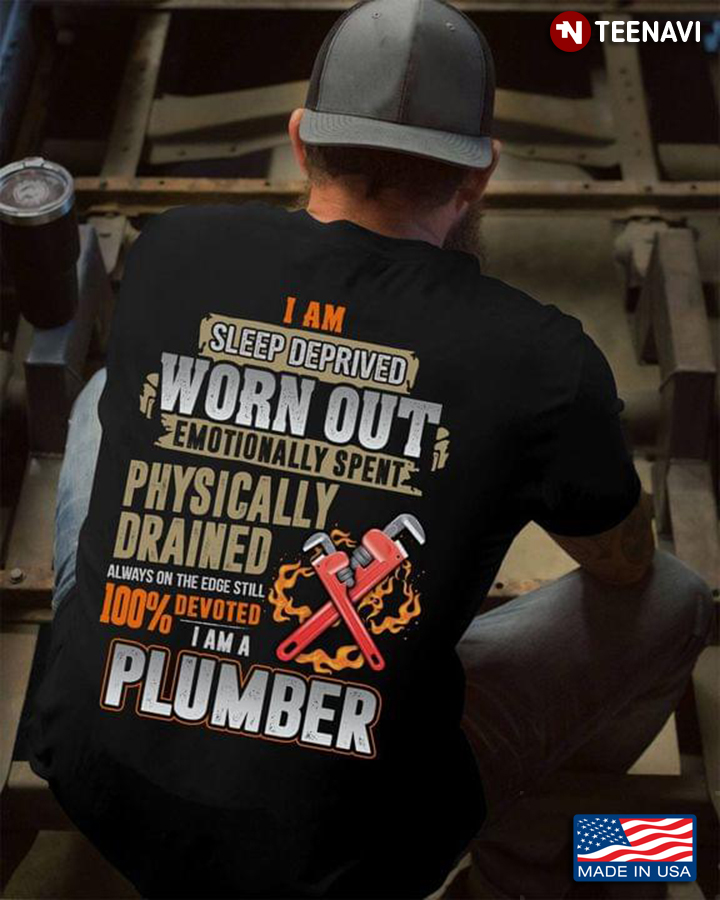 Plumber I Am Sleep Deprived Worn Out Emotionally Spent Physically Drained Always On The Edge