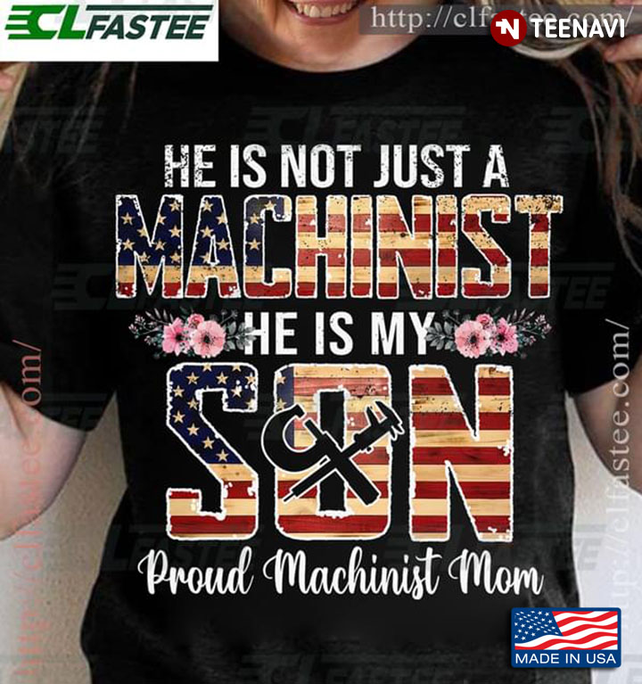 He Is Not Just A Machinist He Is My Son Proud Machinist Mom