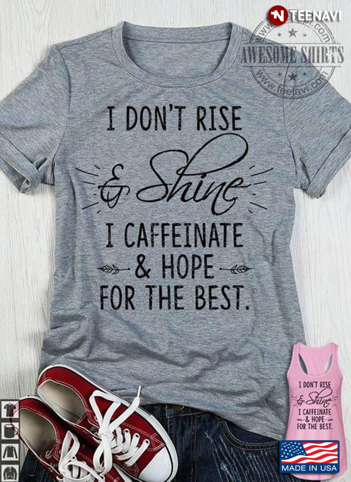 I Don't Rise & Shine I Caffeinate & Hope For The Best