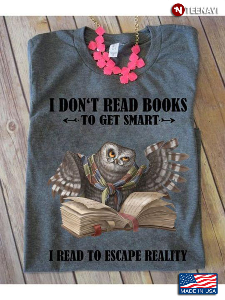 I Don’t Read Books To Get Smart I Read To Escape Reality Owl