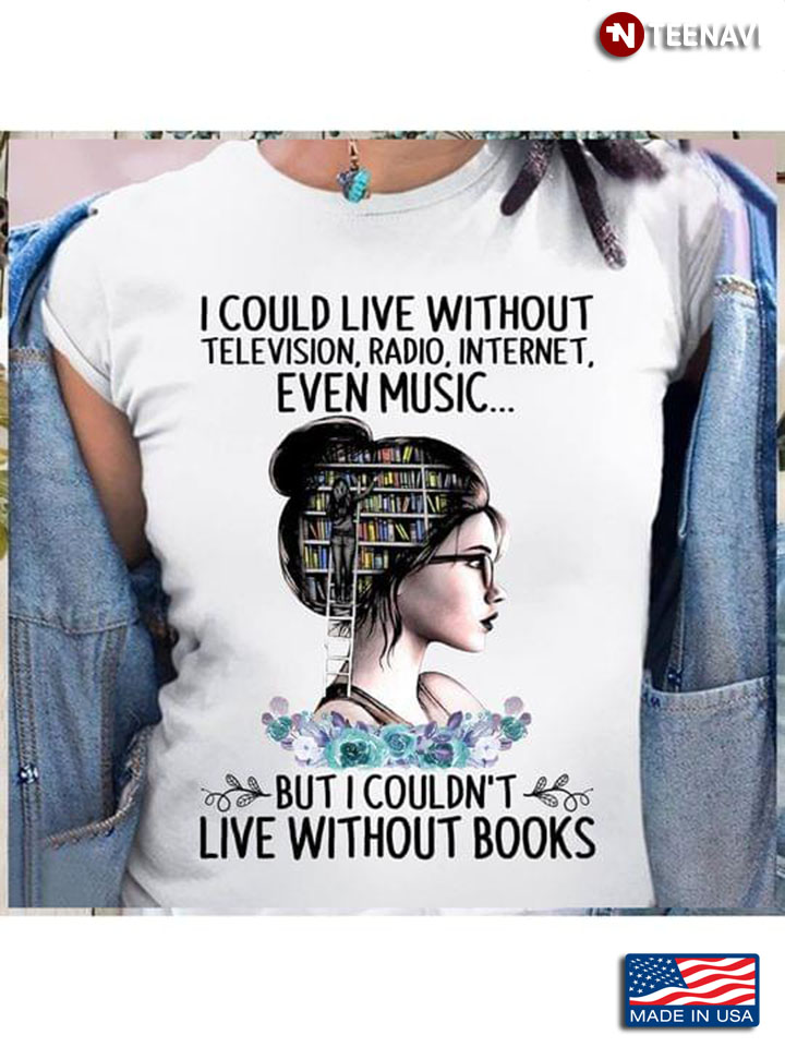 Girl I Could Live Without Television Radio Internet Even Music But I Couldn’t Live Without Books