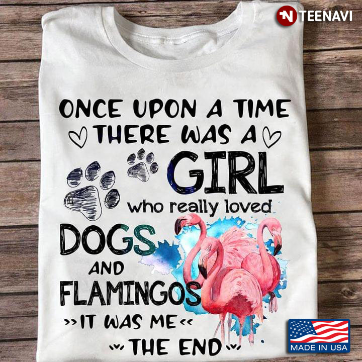 Once Upon A Time There Was A Girl Who Really Loved Dogs And Flamingos It Was Me The End