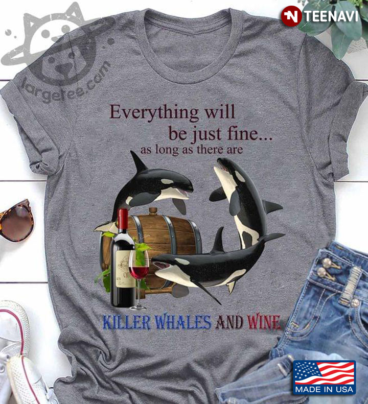 Everything Will Be Just Fine As Long As There Are Killer Whales And Wine