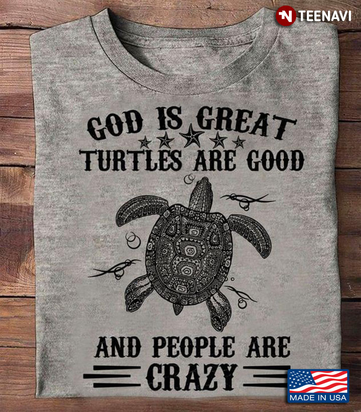 God Is Great Turtles Are Good And People Are Crazy