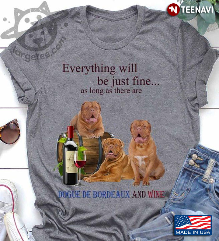 Everything Will Be Just Fine As Long As There Are Dogue De Bordaux And Wine