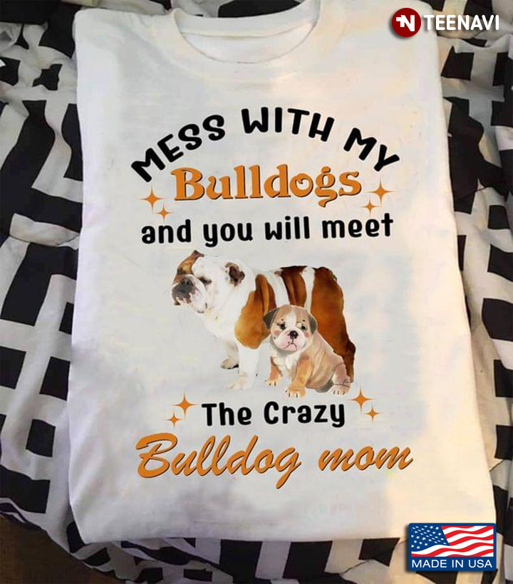 Mess With My Bulldogs And You Will Meet The Crazy Bulldog Mom