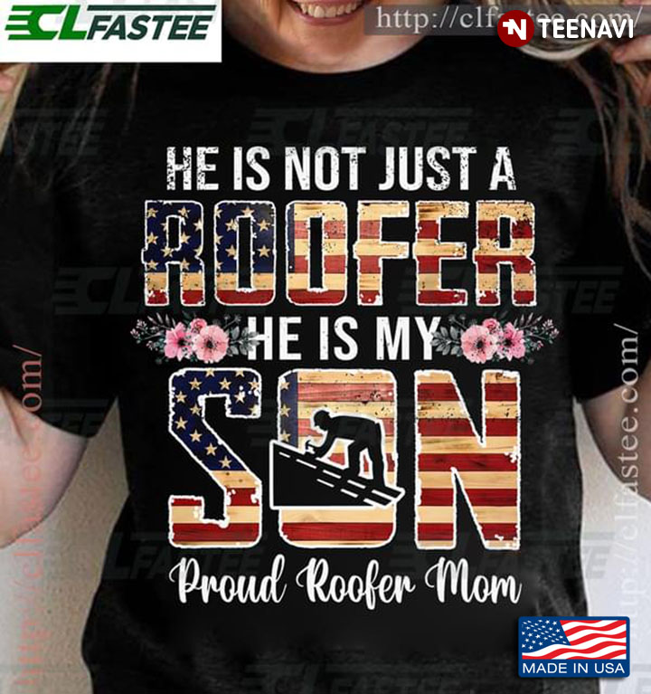 He Is Not Just A Roofer He Is My Son Proud Roofer Mom