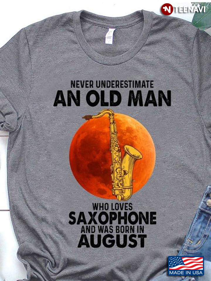 Never Underestimate An Old Man Who Loves Saxophone And Was Born In August