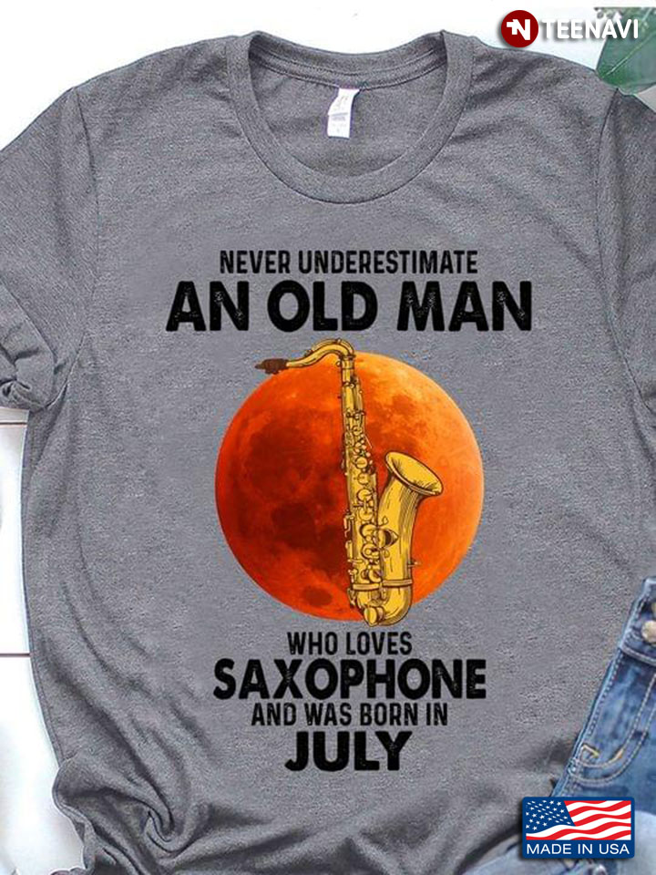 Never Underestimate An Old Man Who Loves Saxophone And Was Born In July
