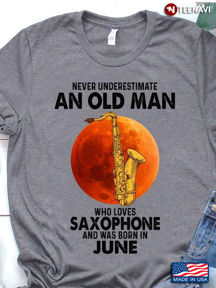 Never Underestimate An Old Man Who Loves Saxophone And Was Born In June
