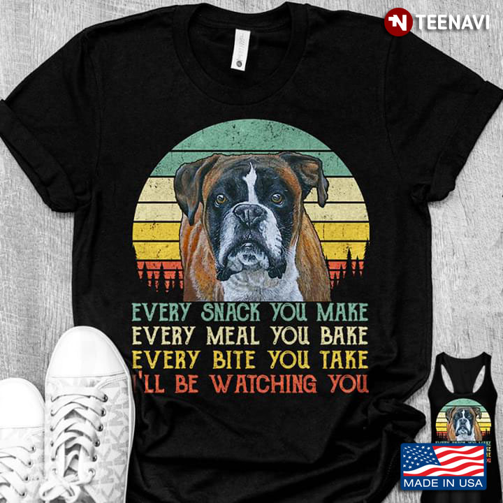 Boxer Every Snack You Make Every Meal You Bake Every Bite You Take I’ll Be Watching You