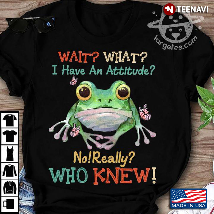 Frog Wait What I Have An Attitude No Really Who Knew