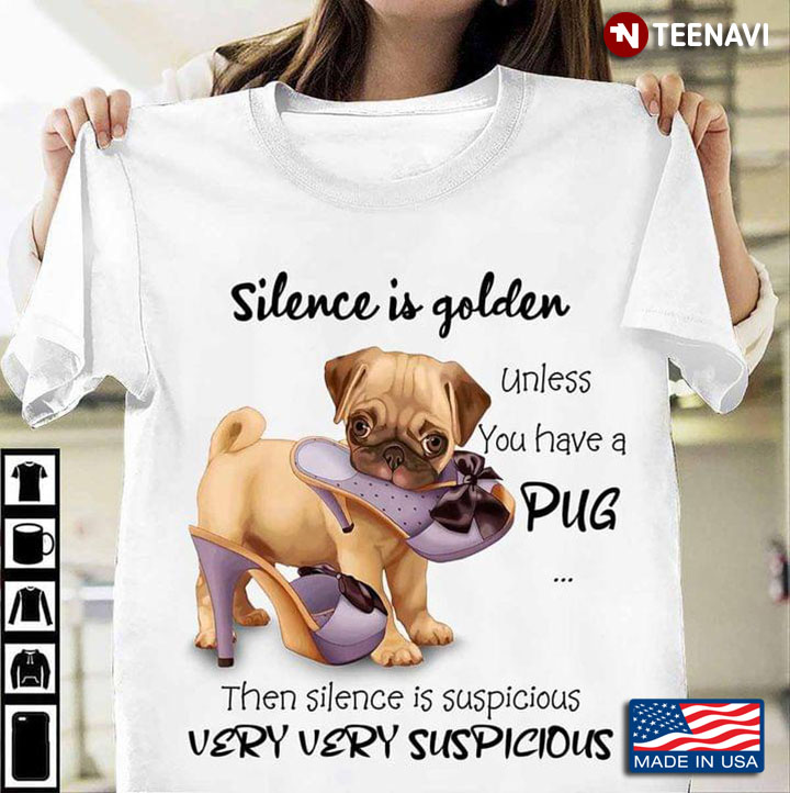Silence Is Golden Unless You Have A Pug Then Silence Is Suspicious Very Very Suspicious
