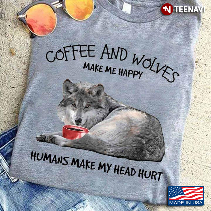 Coffee And Wolves Make Me Happy Humans Make My Head Hurt