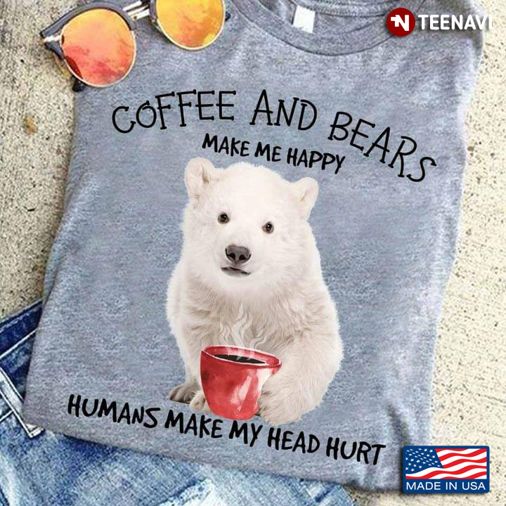 Coffee And Bears Make Me Happy Humans Make My Head Hurt