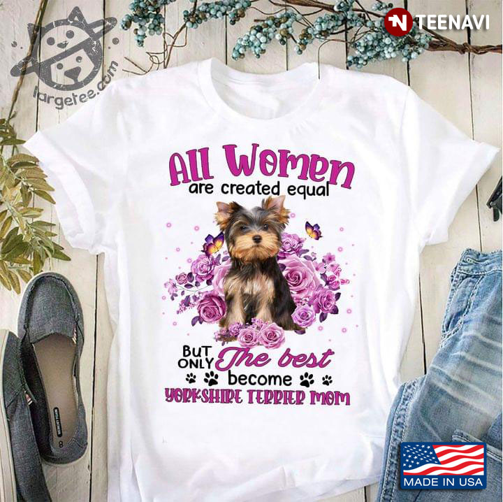 All Women Are Created Equal But Only The Best Become Yorkshire Terrier Mom