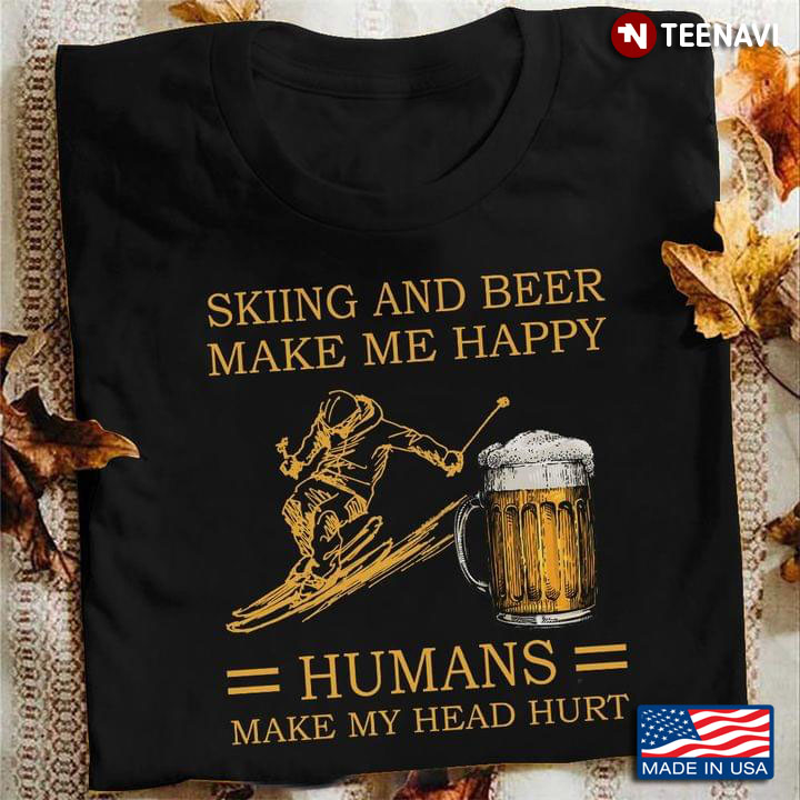 Skiing And Beer Make Me Happy Humans Make My Head Hurt