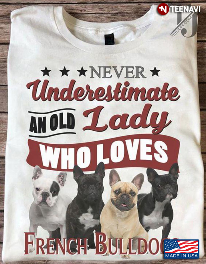 Never Underestimate An Old Lady Who Loves French Bulldog