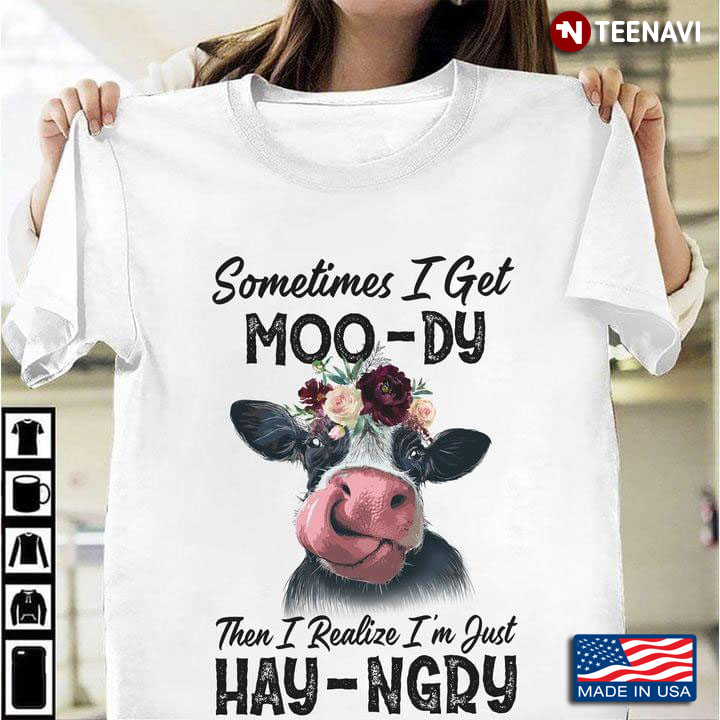 Sometimes I Get Moo-dy Then I Realize I'm Just Hay-ngry