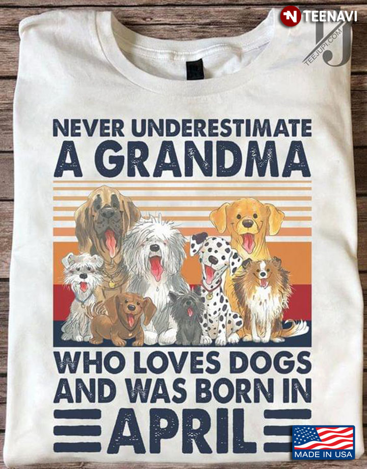 Never Underestimate A Grandma Who Loves Dogs And Was Born In April