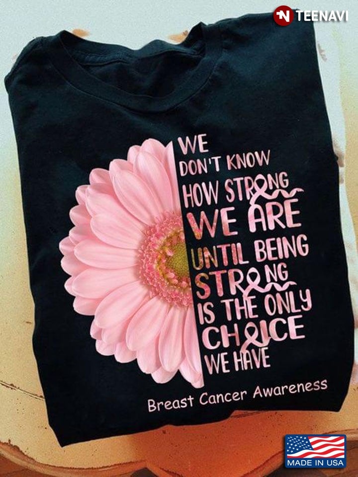 We Dont Know How Strong We Are Until Being Strong Is The Only Choice We Have Breast Cancer 2