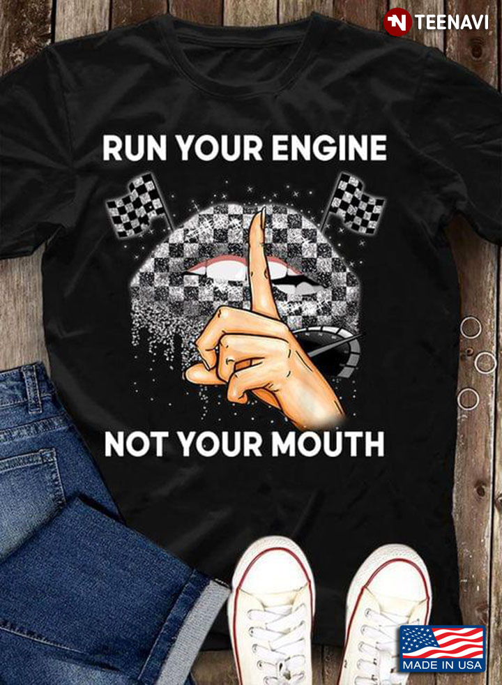 Run Your Engine Not Your Mouth