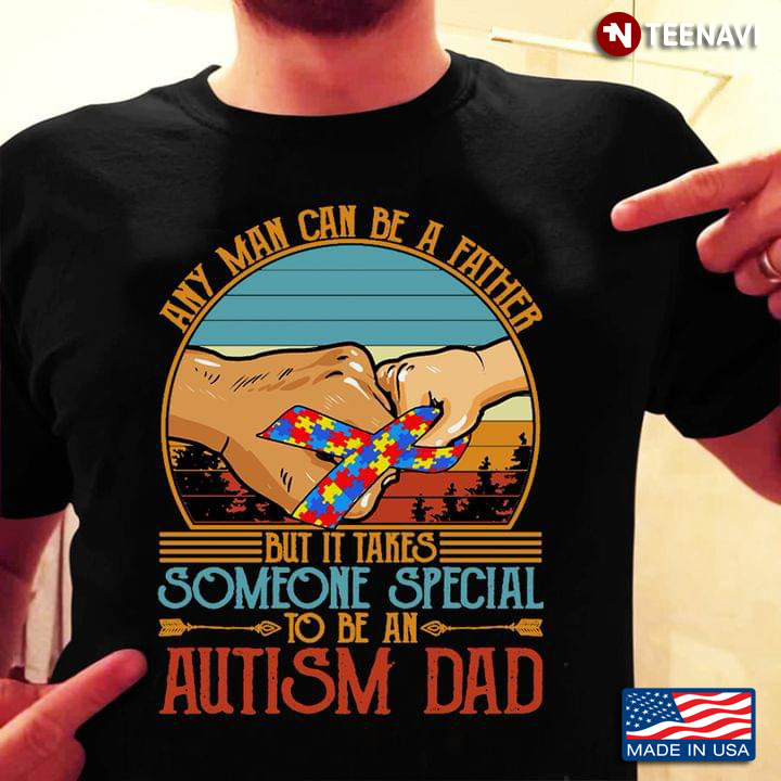 Any Man Can Be A Father But It Takes Someone Special To Be An Autism Dad