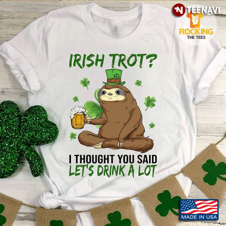 Irish Trot I Thought You Said Let’s Drink A Lot Sloth Drinking Beer Shamrock St Patricks Dayv