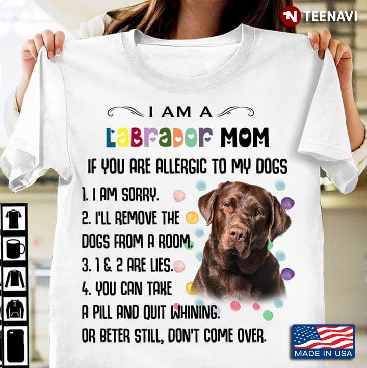 I Am A Labrador Mom If You Are Allergic To My Dogs I Am Sorry I'll Remove The Dogs From A Room