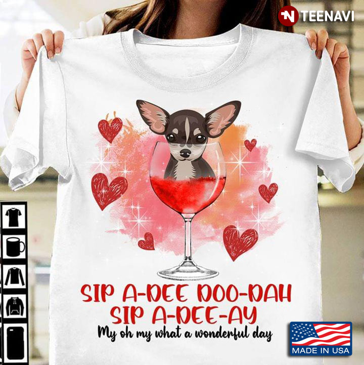 Chihuahua Sip A Dee Doo Dah Sip A Dee Ay My Oh My What A Wonderful Day