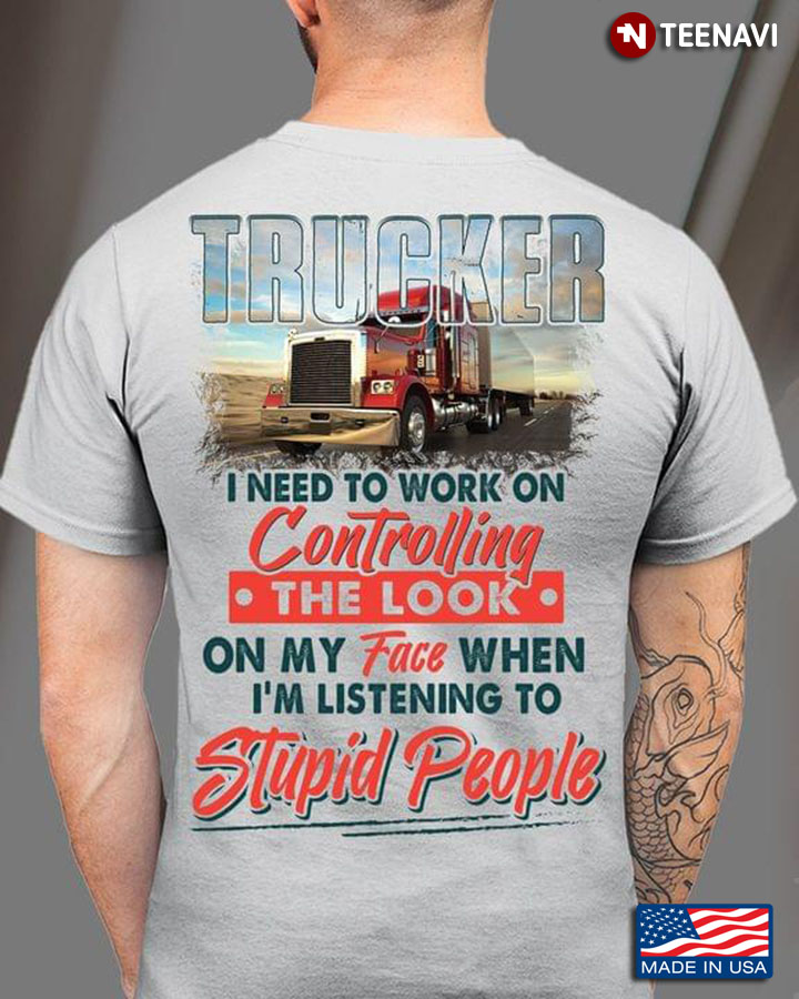 Trucker I Need To Work On Controlling The Look On My Face When I'm Listening To Stupid People