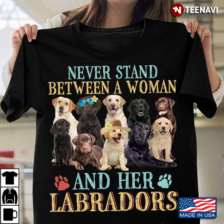 Never Stand Between A Woman And Her Labradors