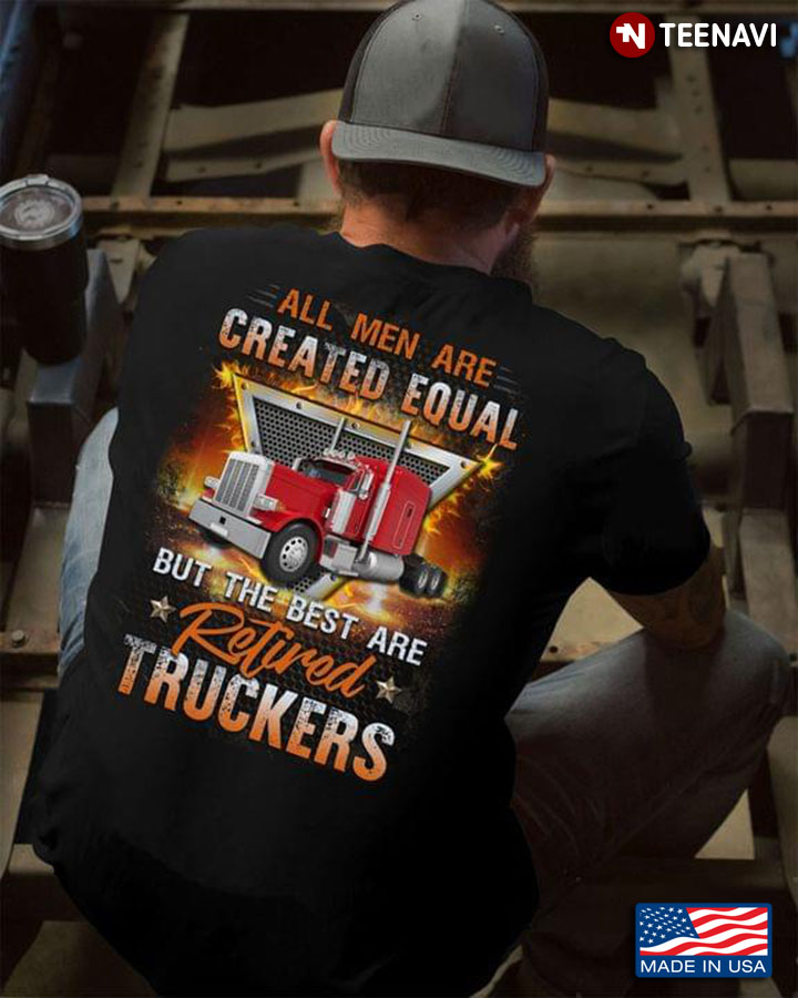 All Men Are Created Equal But The Best Are Retired Truckers