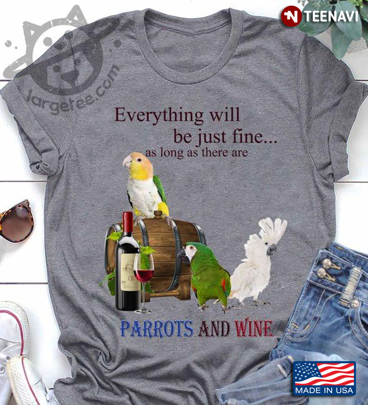 Everything Will Be Just Fine As Long As There Are Parrots And Wine