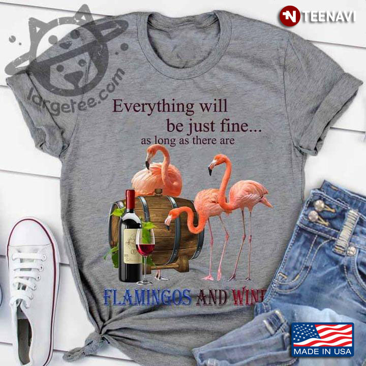 Everything Will Be Just Fine As Long As There Are Flamingos And Wine