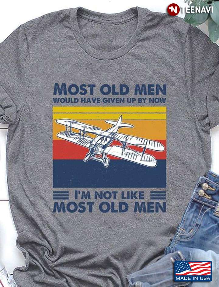 Most Old Men Would Have Given Up By Now I'm Not Like Most Old Men Aircraft Vintage