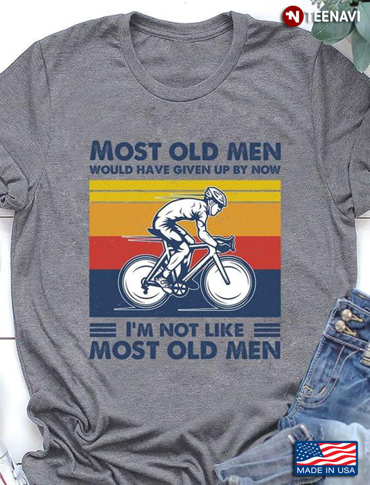 Most Old Men Would Have Given Up By Now I'm Not Like Most Old Men Racing Bicycle Vintage