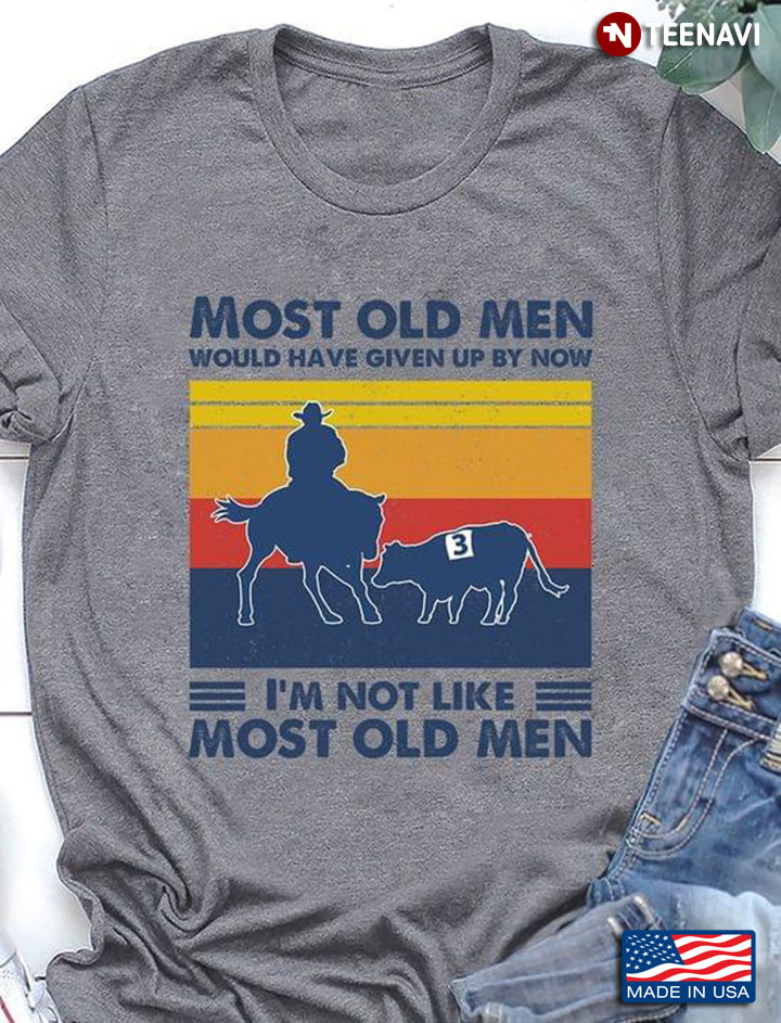 Most Old Men Would Have Given Up By Now I'm Not Like Most Old Men Campdrafting Vintage