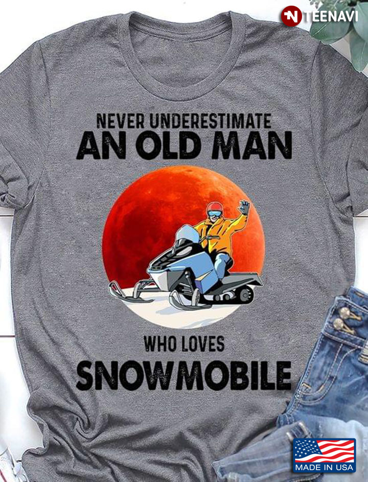 Never Underestimate An Old Man Who Loves Snowmobile