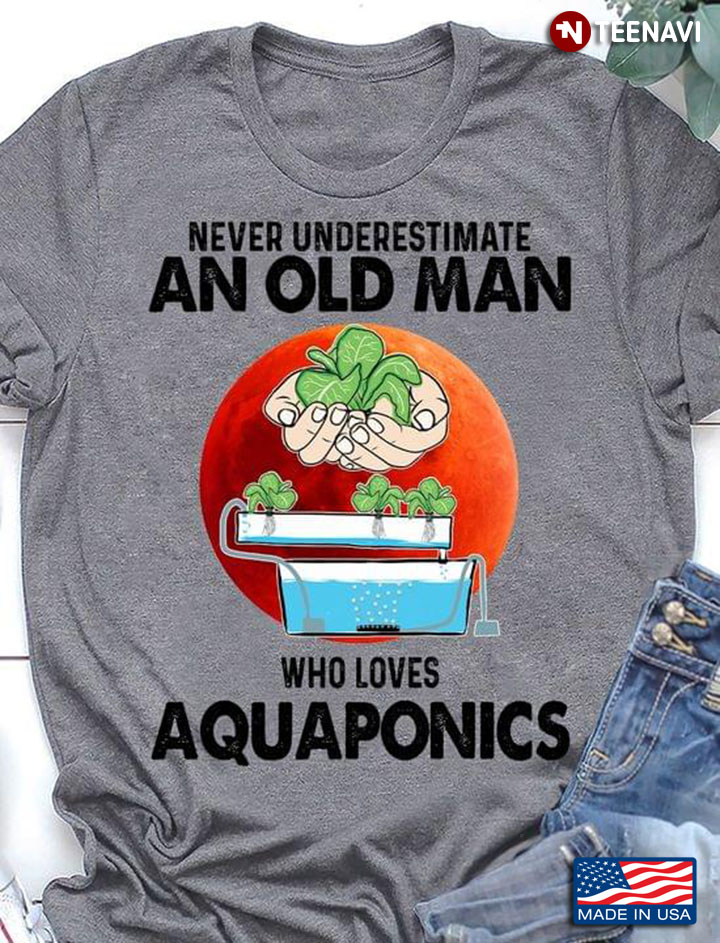 Never Underestimate An Old Man Who Loves Aquaponics