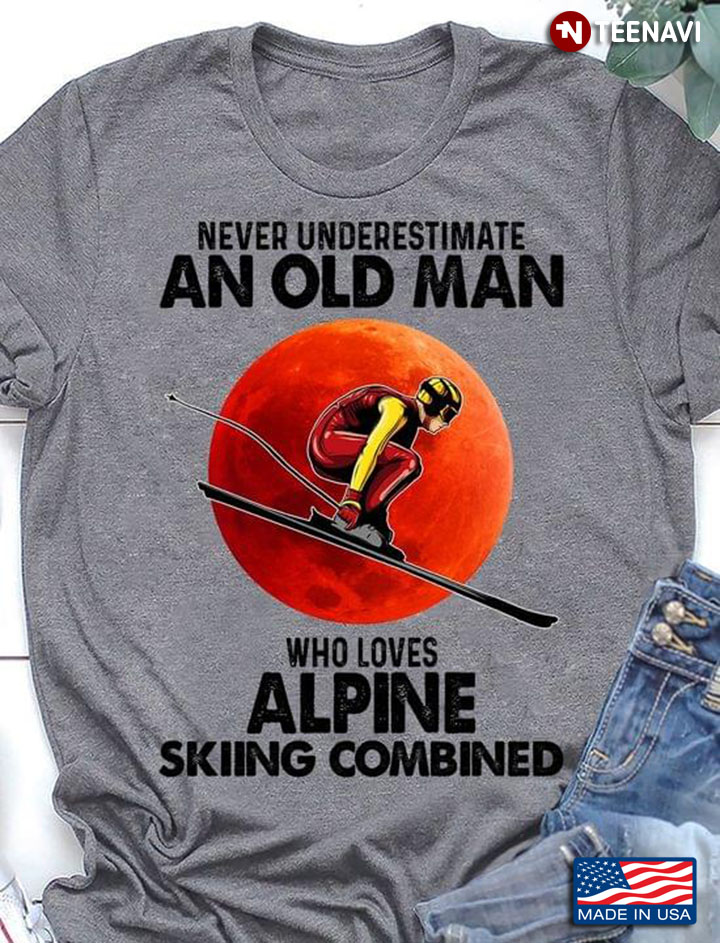 Never Underestimate An Old Man Who Loves Alpine Skiing Combined