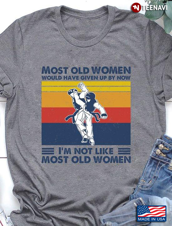 Most Old Women Would Have Given Up By Now I'm Not Like Most Old Women Taekwondo Vintage