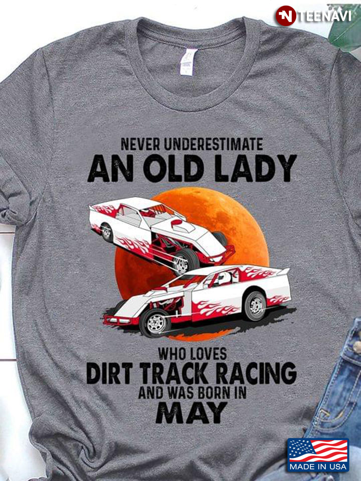 Never Underestimate An Old Lady Who Loves Dirt Track Racing And Was Born In May