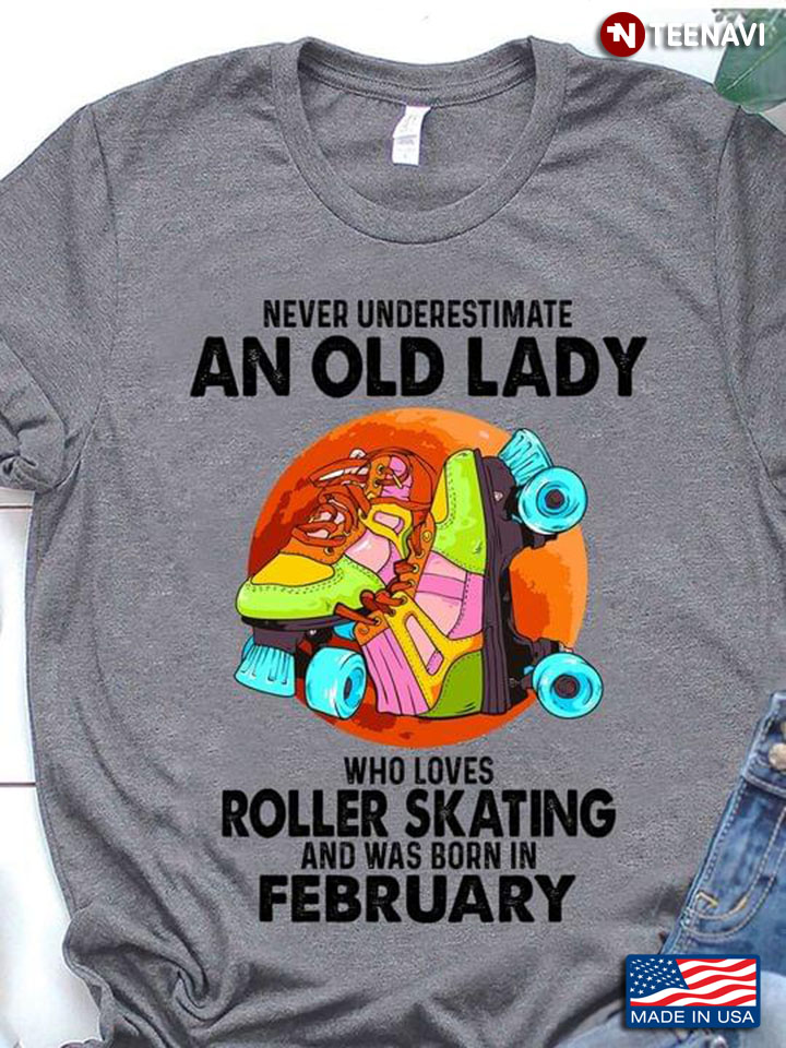 Never Underestimate An Old Lady Who Loves Roller Skating And Was Born In February